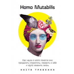 Homo Mutabilis Как наука о мозге помогла мне преодолеть стереотипы,поверить в себя и круто изменить жизнь (Травкина Н.)