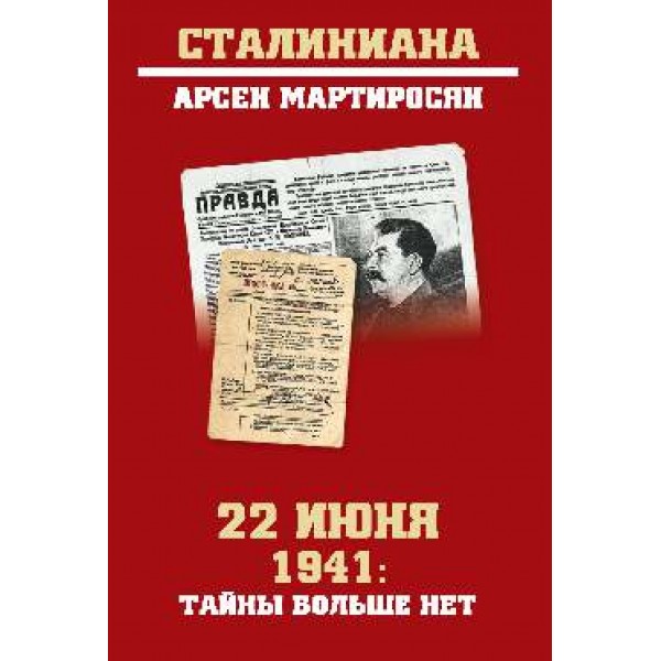 Сталиниана 22 июня 1941 Тайны больше нет Окончательные итоги разведывательно-исторического расследования (Мартиросян А.Б.)
