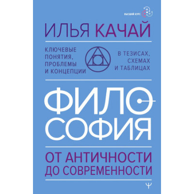 ВысшийКурс Качай И. Философия От античности до современности Ключевые понятия,проблемы и концепции в тезисах,схемах и таблицах