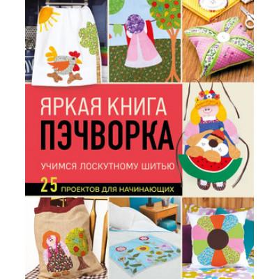 ПопЭнцСоврРукоделия Яркая книга пэчворка Учимся лоскутному шитью 25 проектов д/начинающих
