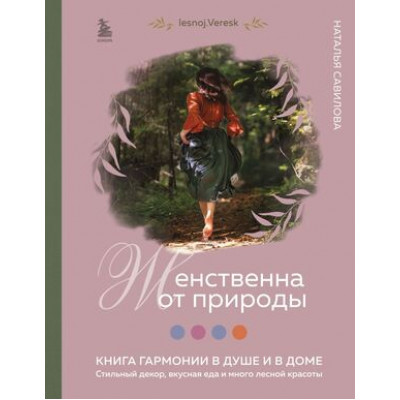 РоссияСДушой Женственна от природы Книга гармонии в душе и в доме Стильный декор,вкусная еда и много лесной красоты (Савилова Н.О.)