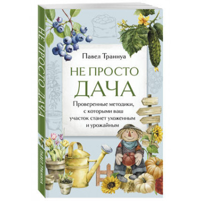 ДачныеСезоны Не просто дача Проверенные методики,с которыми ваш участок станет ухоженным и урожайным (Траннуа П.Ф.)