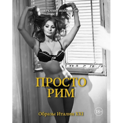 Ипполитов Аркадий Викторович: Просто Рим. Образы Италии XXI