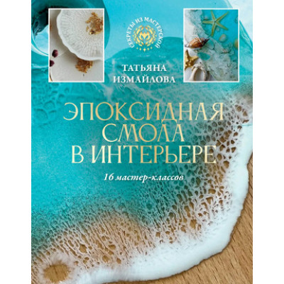 СекретыИзМастерской Эпоксидная смола в интерьере 16 мастер-классов (Измайлова Т.Р.)