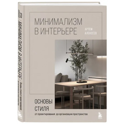 Алексеев Артем Сергеевич: Минимализм в интерьере. Основы стиля от проектирования до организации пространства