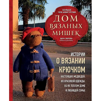 Зверева Дина: Дом вязаных Мишек. Истории о вязании крючком настоящих медведей, их красивой одежды, об их теплом доме и любящей семье
