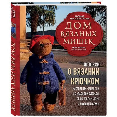 Зверева Дина: Дом вязаных Мишек. Истории о вязании крючком настоящих медведей, их красивой одежды, об их теплом доме и любящей семье