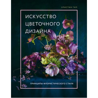 ПодарочныеИзд_Флористика Искусство цветочного дизайна Принципы флористического стиля (Гил К.)