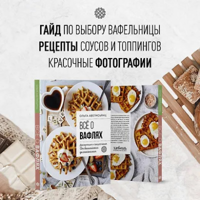 Аветисьянц Ольга: Все о вафлях. Десертные и закусочные. От бельгийских до гонконгских