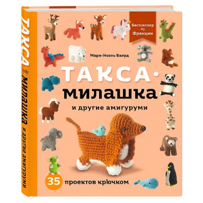 Баярд Мари-Ноэль: Такса-милашка и другие амигуруми. 35 проектов крючком