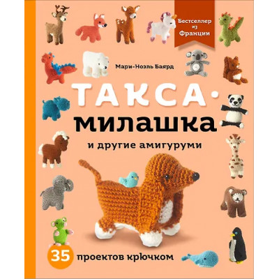 Баярд Мари-Ноэль: Такса-милашка и другие амигуруми. 35 проектов крючком