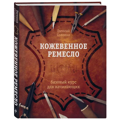 Соломин Евгений Валерьевич: Кожевенное ремесло. Базовый курс для начинающих