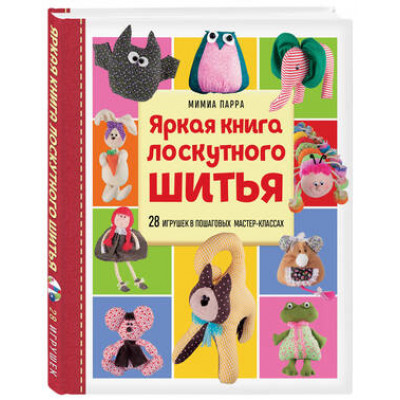 МилыеМягкиеСмешные Яркая книга лоскутного шитья 28 игрушек в пошаговых мастер-классах (Парра М.)