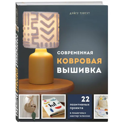 Тургут Дуйгу: Современная ковровая вышивка. 22 позитивных проекта в пошаговых мастер-классах