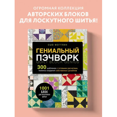 Фогтлин Сью: ГЕНИАЛЬНЫЙ ПЭЧВОРК. 300 шаблонов с готовыми расчетами, техника создания собственных дизайнов. 1001 блок для лоскутного шитья