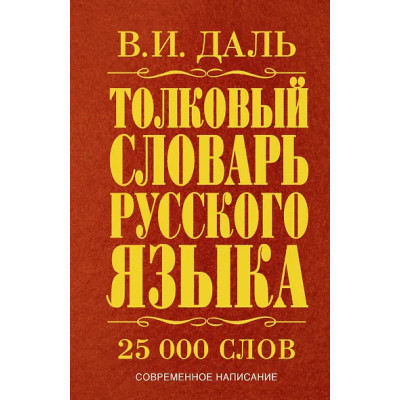 Даль Владимир Иванович: Толковый словарь русского языка: современное написание: 25 000 слов