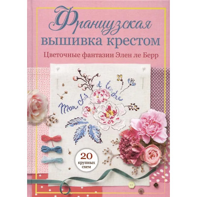 Ле Берр Элен: Французская вышивка крестом. Цветочные фантазии Элен ле Берр