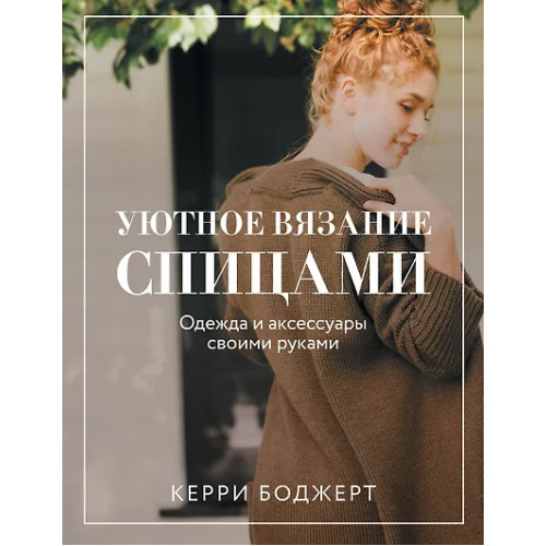 Боджерт Керри: Уютное вязание спицами. Одежда и аксессуары своими руками