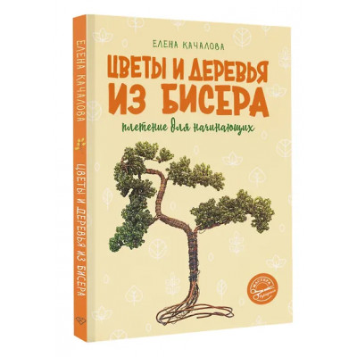 Качалова Елена Олеговна: Цветы и деревья из бисера. Плетение для начинающих