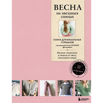 Котова Анна Игоревна: ВЕСНА на звездных спицах. Книга для вязальных гурманов. Модные тенденции и модели от звезд вязального мира!