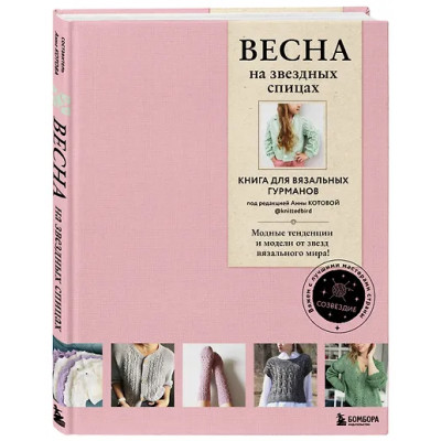 Котова Анна Игоревна: ВЕСНА на звездных спицах. Книга для вязальных гурманов. Модные тенденции и модели от звезд вязального мира!