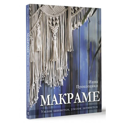 Прокопенко Инна Петровна: Макраме. Узелок завяжется, узелок затянется