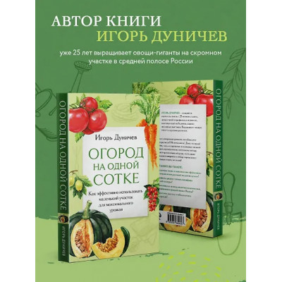 Дуничев Игорь Геннадьевич: Огород на одной сотке. Как эффективно использовать маленький участок для максимального урожая