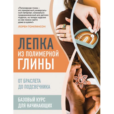 Томлинсон Лорен: Лепка из полимерной глины. От браслета до подсвечника. Базовый курс для начинающих