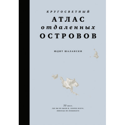 ИсторическийИнтерес Кругосветный атлас отдаленных островов 50 мест,где вы не были и,скорее всего,никогда не побываете (Шалански Ю.)