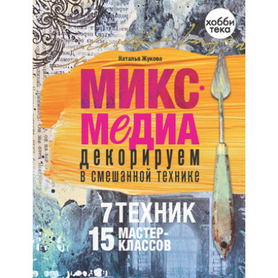 Микс-медиа Декорируем в смешанной технике 7 техник,15 мастер-классов (Жукова Н.А.)