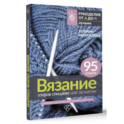 Михайлова Татьяна Викторовна: Вязание узоров спицами: шаг за шагом. Самый наглядный самоучитель