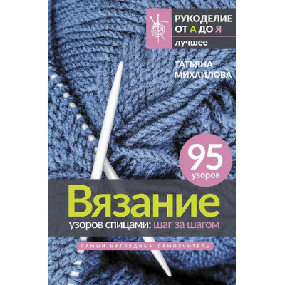 Михайлова Татьяна Викторовна: Вязание узоров спицами: шаг за шагом. Самый наглядный самоучитель