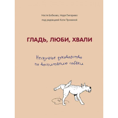 Бобкова Анастасия Михайловна: Гладь, люби, хвали. Нескучное руководство по воспитанию собаки