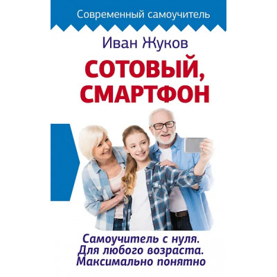 Жуков Иван: Сотовый, смартфон. Самоучитель с нуля. Для любого возраста. Максимально понятно