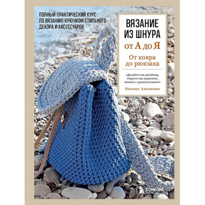 Аксенова Оксана Валерьевна: Вязание из шнура от А до Я. От ковра до рюкзака. Полный практический курс по вязанию крючком стильного декора и аксессуаров