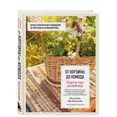 Майорова Полина Вадимовна: Плети как дизайнер. От корзины до комода. Полное практическое руководство по плетению из бумажной лозы