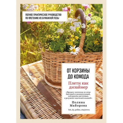 Майорова Полина Вадимовна: Плети как дизайнер. От корзины до комода. Полное практическое руководство по плетению из бумажной лозы