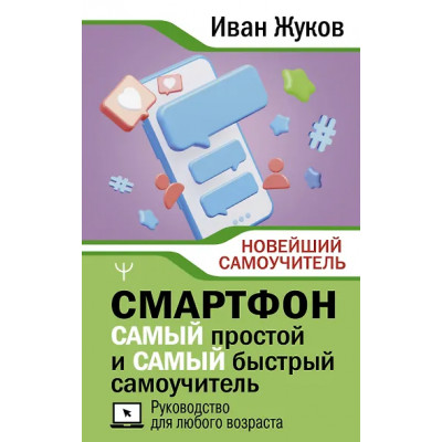 Жуков Иван: Смартфон. САМЫЙ простой и САМЫЙ быстрый самоучитель. Руководство для любого возраста