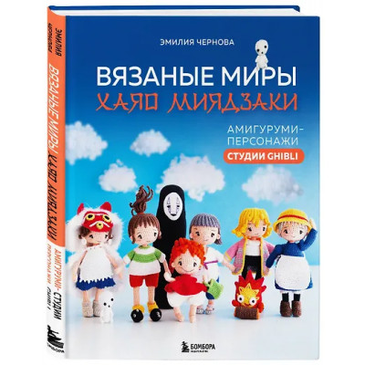 Чернова Эмилия Александровна: Вязаные миры Хаяо Миядзаки. Амигуруми-персонажи студии Ghibli