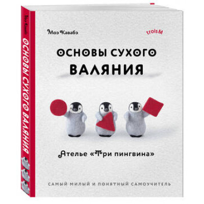 ЗвездыРукоделия(о) Основы сухого валяния Ателье "Три пингвина" Самый милый и понятный самоучитель (Кавабэ М.)