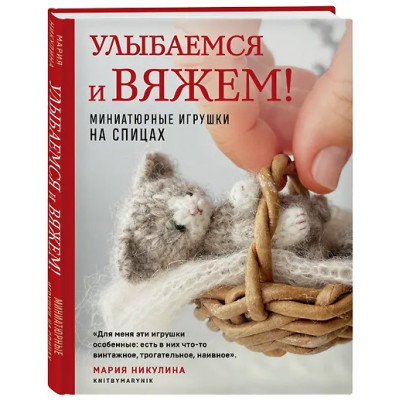 Никулина Мария: Улыбаемся и вяжем! Миниатюрные игрушки на спицах