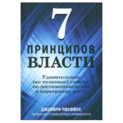 7 принципов власти Удивительные (но толковые) советы по достижению целей и карьерному росту (Пфеффер Дж.)