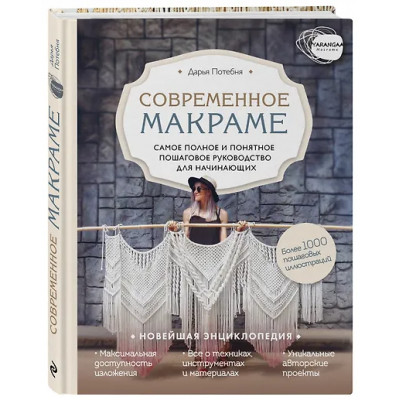 Потебня Дарья Михайловна: Современное макраме. Самое полное и понятное пошаговое руководство для начинающих. Новейшая энциклопедия