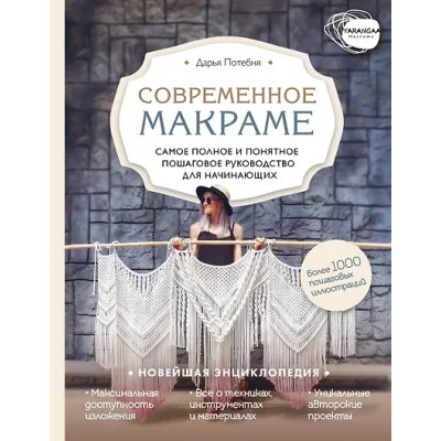 Потебня Дарья Михайловна: Современное макраме. Самое полное и понятное пошаговое руководство для начинающих. Новейшая энциклопедия
