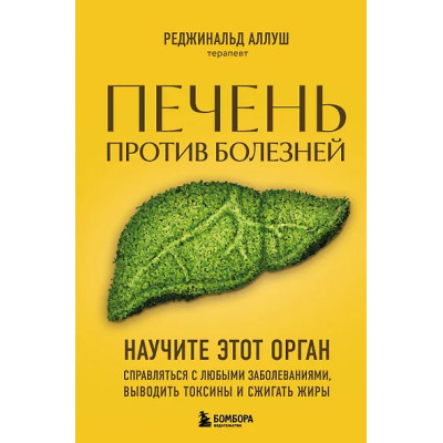 Аллуш Реджинальд: Печень против болезней: научите этот орган справляться с любыми заболеваниями, выводить токсины и сжигать жиры