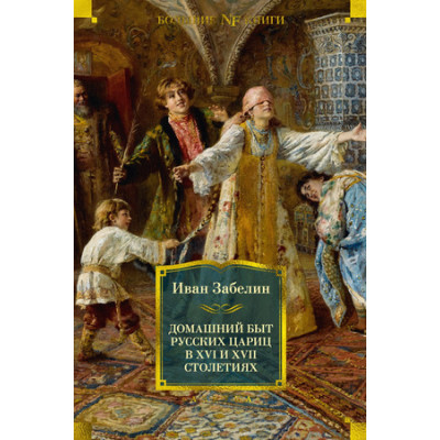 БольшиеКниги_Non-Fiction Домашний быт русских цариц в XVI и XVII столетиях (Забелин И.)