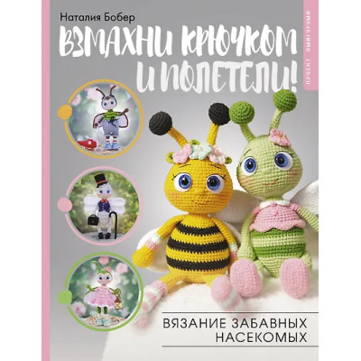 Бобер Наталия Игоревна: Взмахни крючком и полетели! Вязание забавных насекомых