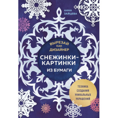 НовыйГод_КнВПодарок(о) Вырезай как дизайнер Снежинки-картинки из бумаги Техника создания уникальных украшений (Зайцева А.А.)