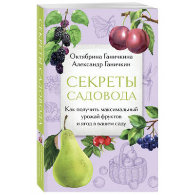 ДачныеСезоны Секреты садовода Как получить максимальный урожай фруктов и ягод в вашем саду (Ганичкина О.А.,Ганичкин А.В.)
