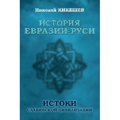 История Евразии-Руси Истоки славянской цивилизации (Кикешев Н.И.)